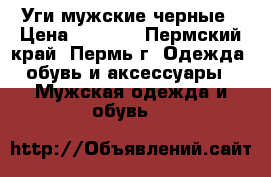 Уги мужские черные › Цена ­ 2 600 - Пермский край, Пермь г. Одежда, обувь и аксессуары » Мужская одежда и обувь   